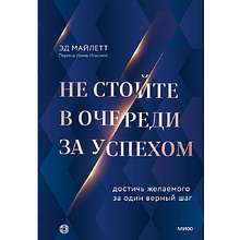 Книга "Не стойте в очереди за успехом. Достичь желаемого за один верный шаг"