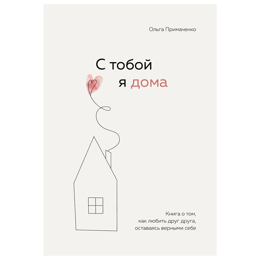 Книга "С тобой я дома. Книга о том, как любить друг друга, оставаясь верными себе", Ольга Примаченко, -30%