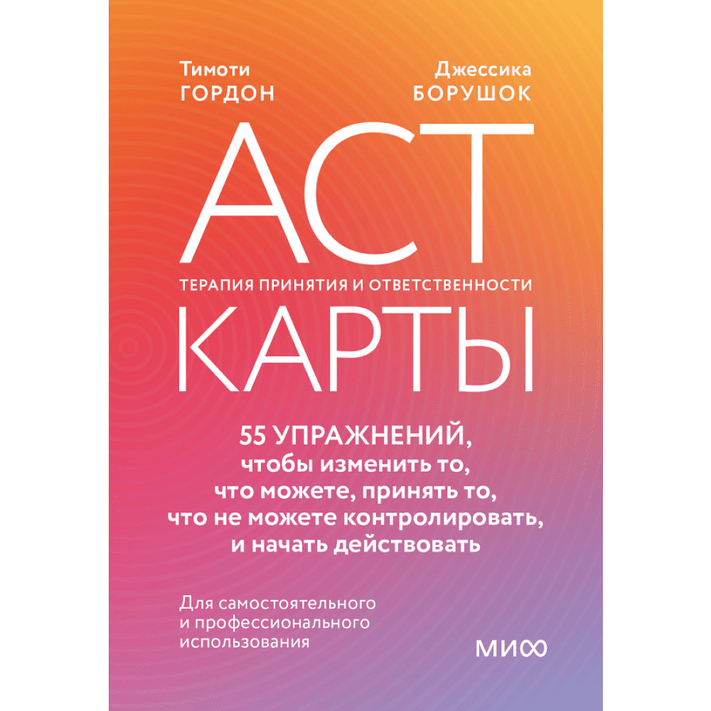 Карты "ACT-карты. 55 упражнений, чтобы изменить то, что вы можете, принять то, что вы не можете контролировать, и действовать", Гордон Т., Борушок Д.