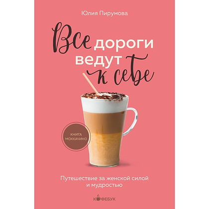 Книга "Кофебук. Все дороги ведут к себе. Путешествие за женской силой и мудростью", Юлия Пирумова