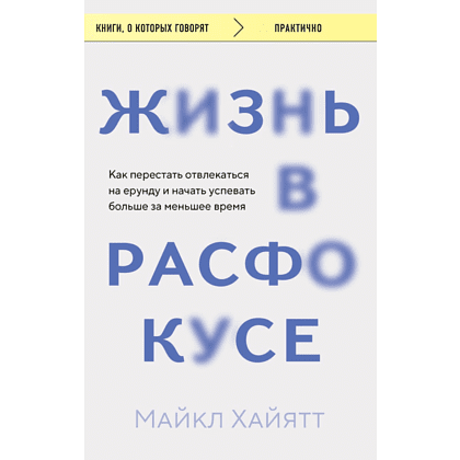 Книга "Жизнь в расфокусе. Как перестать отвлекаться на ерунду и начать успевать больше за меньшее время", Майкл Хайятт