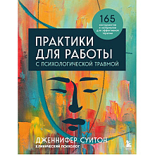 Книга "Практики для работы с психологической травмой. 165 инструментов и материалов для эффективной терапии"