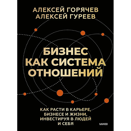 Книга "Бизнес как система отношений. Как расти в карьере, бизнесе и жизни, инвестируя в людей и себя", Алексей Горячев