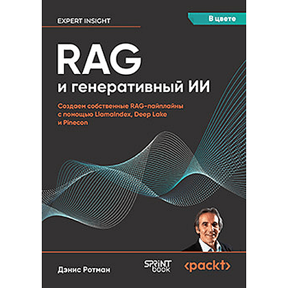 Книга "RAG и генеративный ИИ. Создаем собственные RAG-пайплайны с помощью LlamaIndex, Deep Lake и Pinecon", Дэнис Ротман