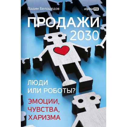 Книга "Продажи 2030. Люди или роботы? Эмоции, чувства, харизма", Вадим Белошедов