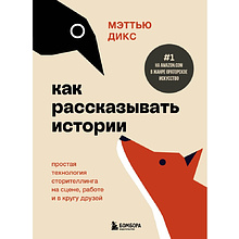 Книга "Как рассказывать истории. Простая технология сторителлинга на сцене, работе и в кругу друзей", Мэттью Дикс