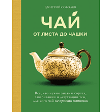 Книга "Чай. От листа до чашки. Все, что нужно знать о сортах, заваривании и дегустации тем, для кого чай не просто напиток"