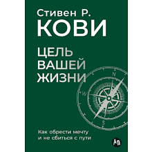 Книга "Цель вашей жизни. Как обрести мечту и не сбиться с пути", Стивен Кови