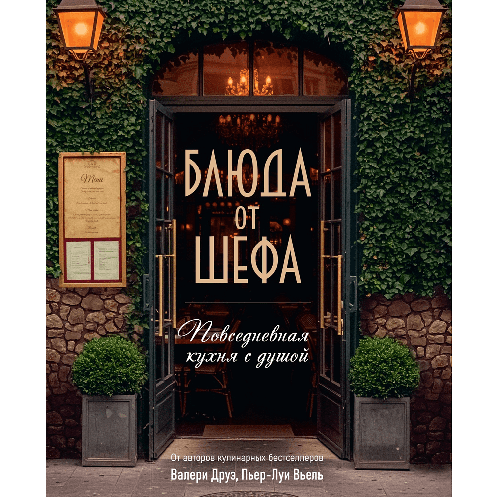 Книга "Блюда от шефа. Повседневная кухня с душой", Валери Друэ, Пьер-Луи Вьель, Филипп Туанар
