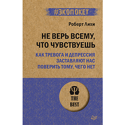 Книга "Не верь всему, что чувствуешь. Как тревога и депрессия заставляют нас поверить тому, чего нет (#экопокет)", Роберт Лихи