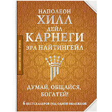 Книга "Думай, общайся, богатей! 6 бестселлеров под одной обложкой", Хилл Н., Найтингейл Э., Карнеги Д.