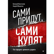 Книга "Сами придут, сами купят, Как продать ценность дорого, Авторская модель Колотилова-Ващенко", Евгений Колотилов, Ващенко Андрей