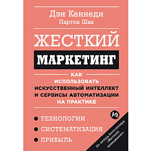 Книга "Жесткий маркетинг: Как использовать искусственный интеллект и сервисы автоматизации на практике", Партиа Шах, Дэн Кеннеди