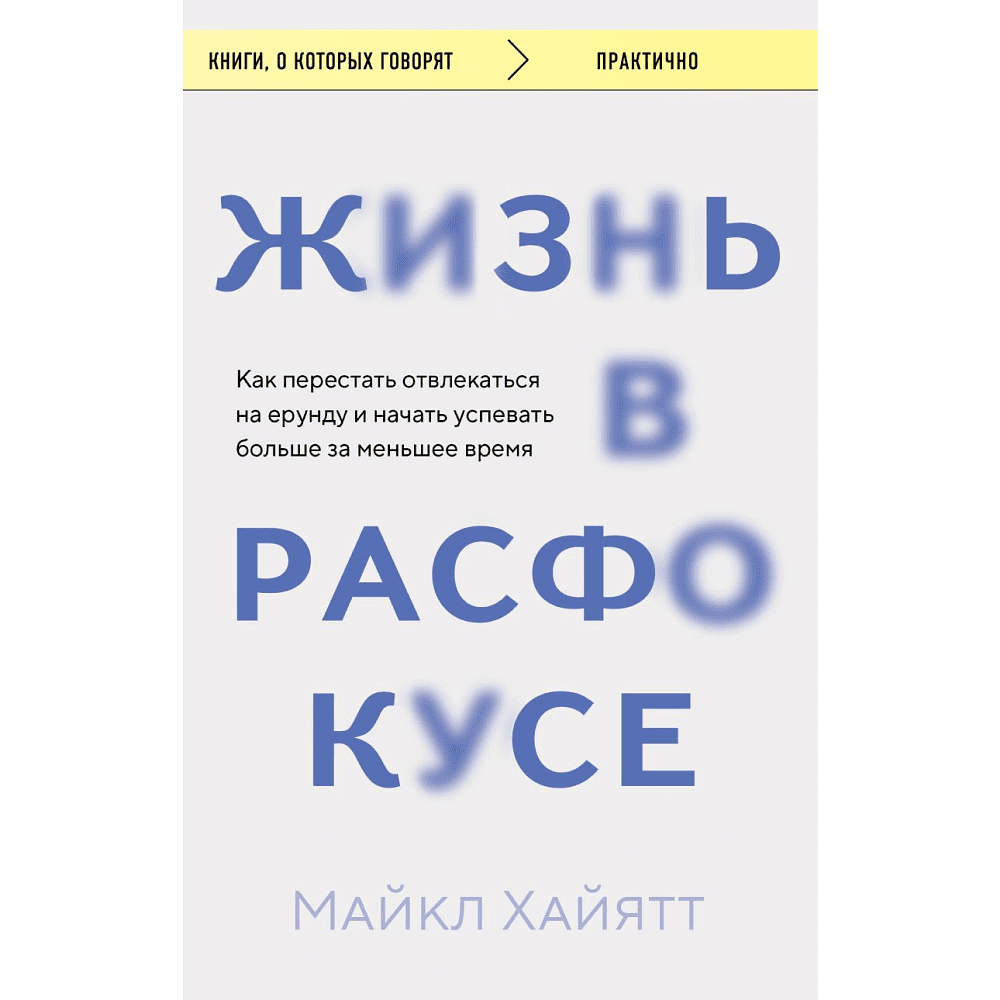 Книга "Жизнь в расфокусе. Как перестать отвлекаться на ерунду и начать успевать больше за меньшее время", Майкл Хайятт