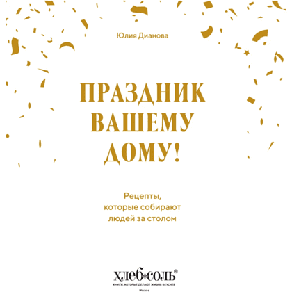 Книга "Праздник вашему дому! Рецепты, которые собирают людей за столом", Юлия Дианова - 2