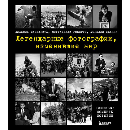 Книга "Легендарные фотографии, изменившие мир", Маргарита Джакоза, Роберто Моттаделли, Джанни Морелли