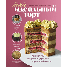 Книга "Твой идеальный торт. Как испечь, собрать и украсить торт своей мечты"