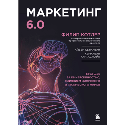 Книга "Маркетинг 6.0. Будущее за иммерсивностью, слиянием цифрового и физического миров", Филип Котлер, Хармаван Картаджайа, Айвен Сетиаван