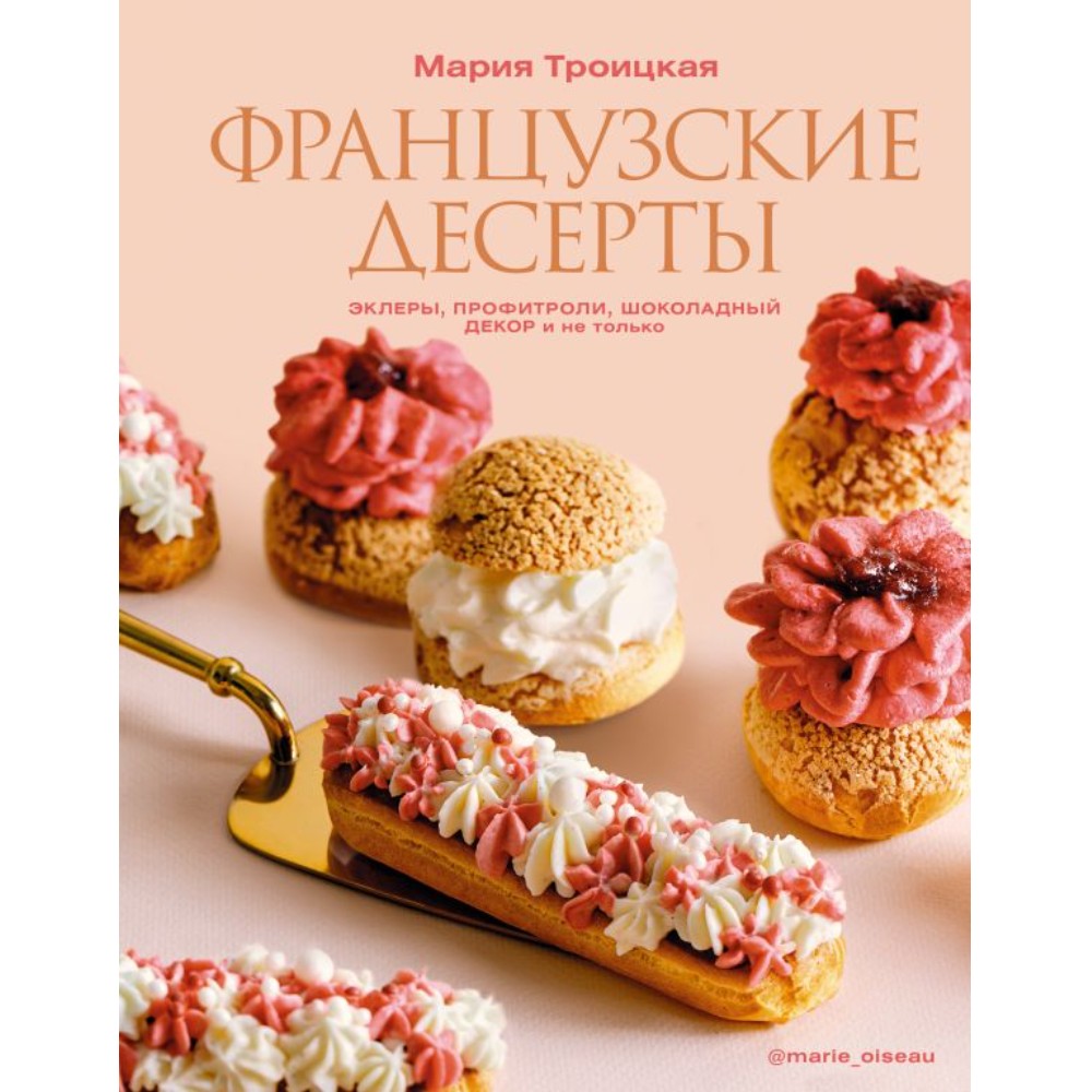Книга "Французские десерты: эклеры, профитроли, шоколадный декор и не только", Мария Троицкая