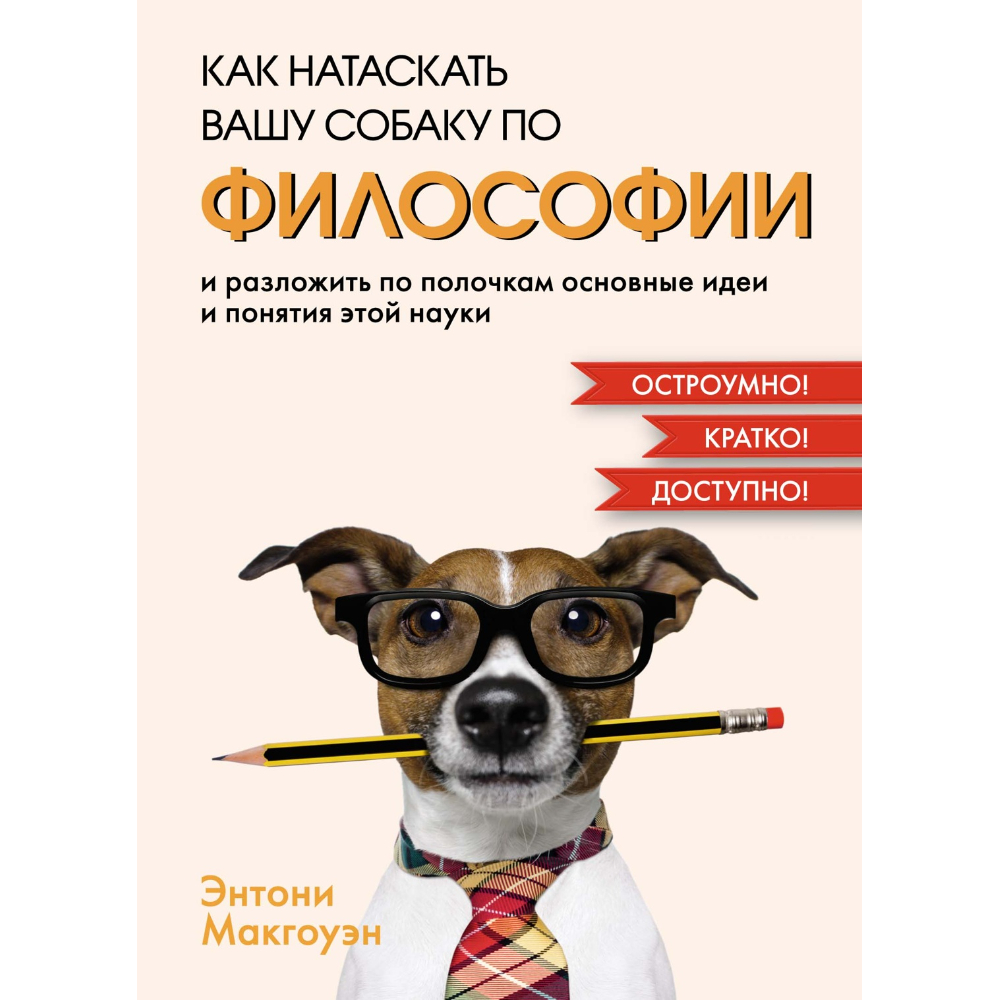 Книга "Как натаскать вашу собаку по ФИЛОСОФИИ и разложить по полочкам основные идеи и понятия этой науки"
