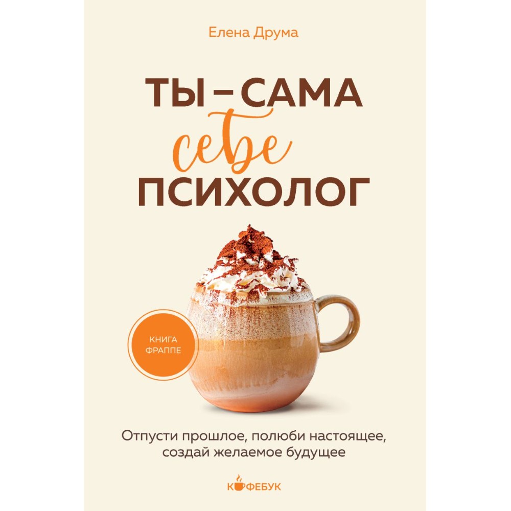 Книга "Кофебук. Ты - сама себе психолог. Отпусти прошлое, полюби настоящее, создай желаемое будущее."
